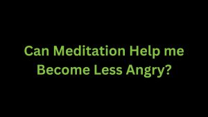 Read more about the article Can Meditation Help me Become Less Angry?