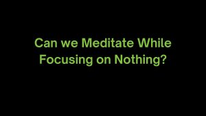 Read more about the article Can we Meditate While Focusing on Nothing?