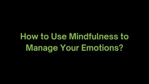 Read more about the article How to Use Mindfulness to Manage my Emotions?