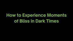 Read more about the article How to Experience Moments of Bliss in Dark Times?
