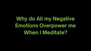 Read more about the article My Negative Emotions Overpower me When I Meditate