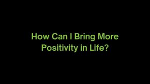 Read more about the article How Can I Bring More Positivity in my Life?