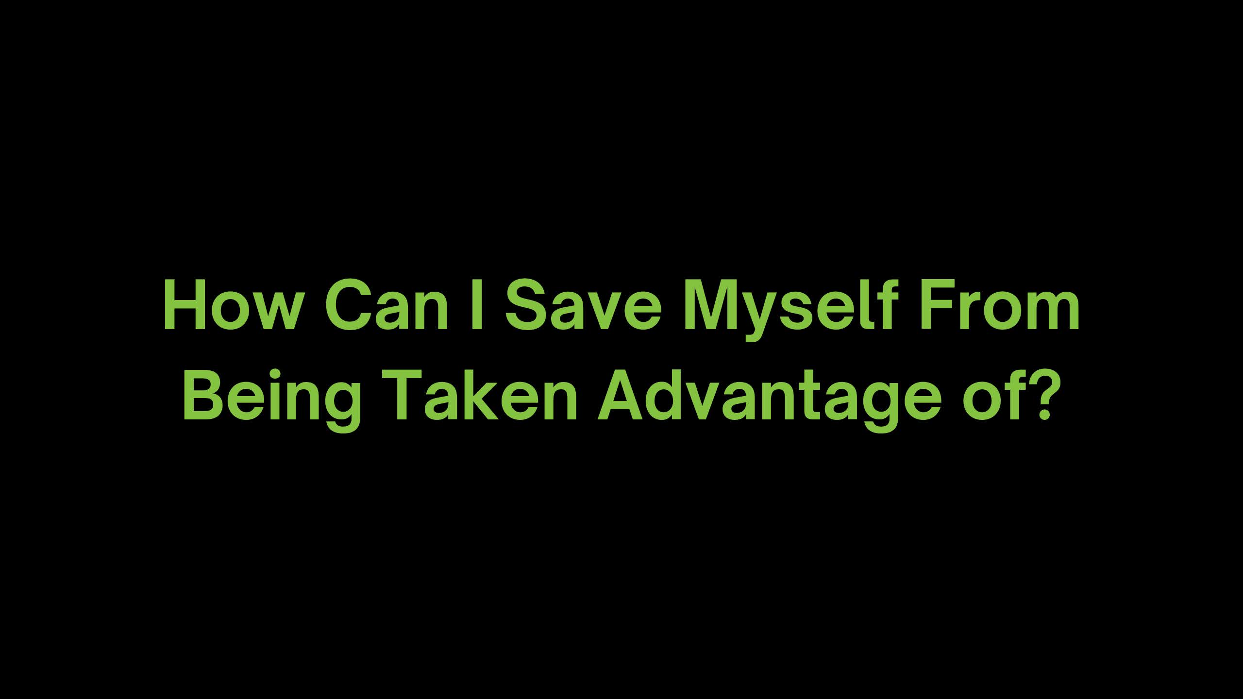 You are currently viewing How Can I Save Myself From Being Taken Advantage of?