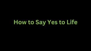 Read more about the article How to Say Yes to Life?