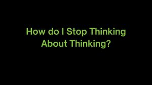 Read more about the article How do I Stop Thinking About Thinking?