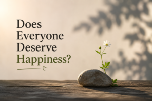 Read more about the article Do I Deserve Happiness?
